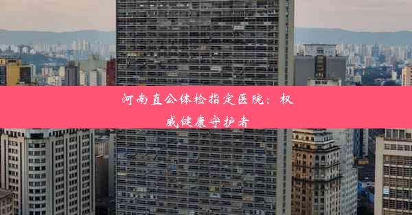 <b>河南直公体检指定医院：权威健康守护者</b>