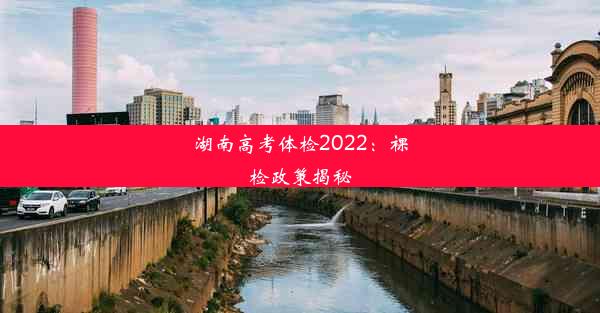 湖南高考体检2022：裸检政策揭秘