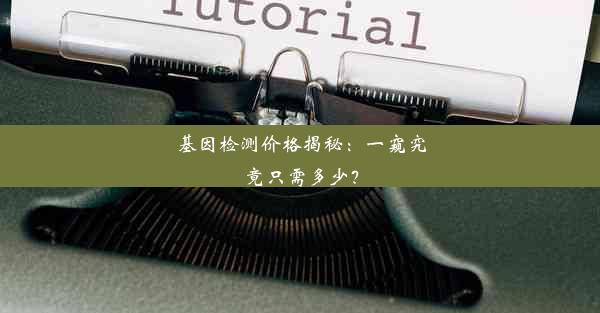 基因检测价格揭秘：一窥究竟只需多少？