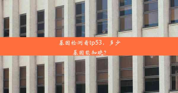 <b>基因检测看tp53，多少基因能知晓？</b>