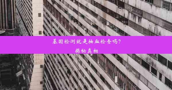 基因检测就是抽血检查吗？揭秘真相