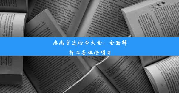 疾病首选检查大全：全面解析必备体检项目