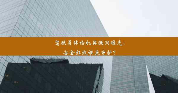 驾驶员体检机器漏洞曝光：安全红线谁来守护？