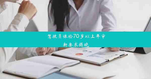 驾驶员体检70岁以上年审新要求揭晓