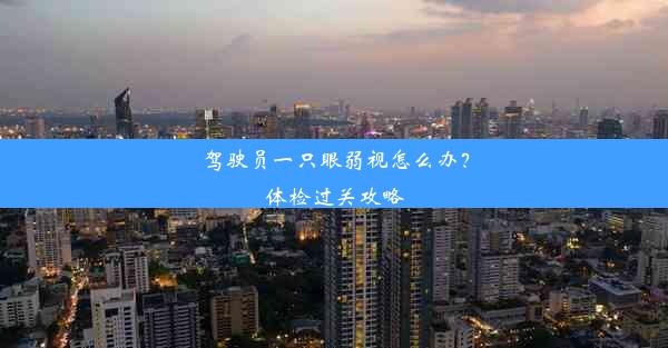 <b>驾驶员一只眼弱视怎么办？体检过关攻略</b>