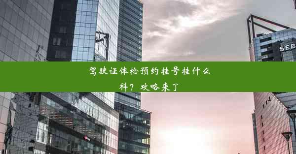 驾驶证体检预约挂号挂什么科？攻略来了