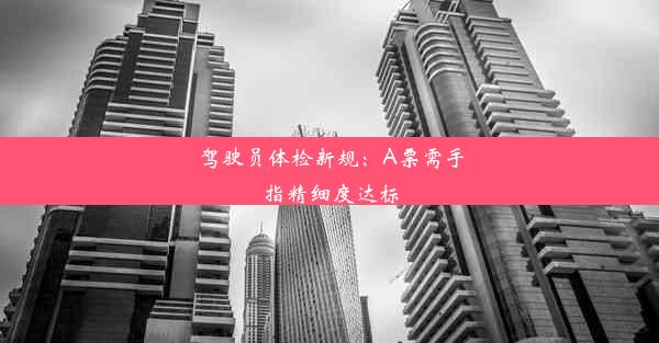 驾驶员体检新规：A票需手指精细度达标