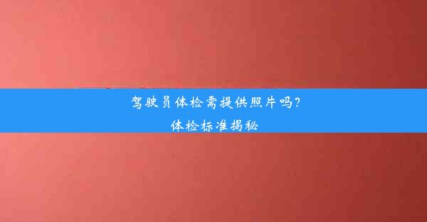 驾驶员体检需提供照片吗？体检标准揭秘