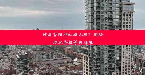 健康管理师初级几级？揭秘职业资格等级标准