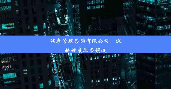 健康管理咨询有限公司：深耕健康服务领域