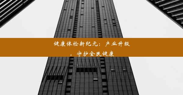 健康体检新纪元：产业升级，守护全民健康