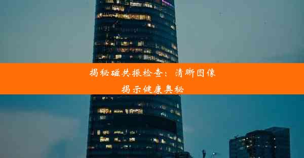 揭秘磁共振检查：清晰图像揭示健康奥秘