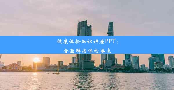 健康体检知识讲座PPT：全面解读体检要点