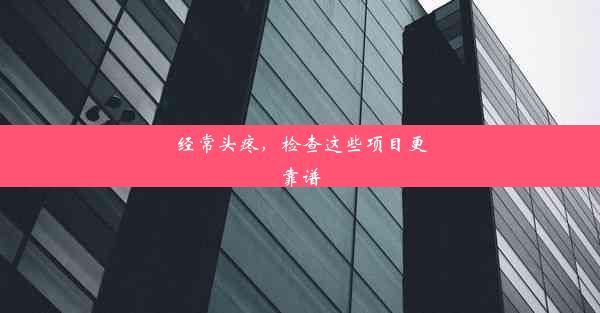 经常头疼，检查这些项目更靠谱