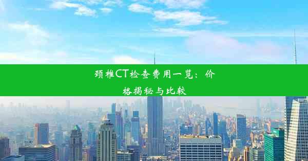 颈椎CT检查费用一览：价格揭秘与比较