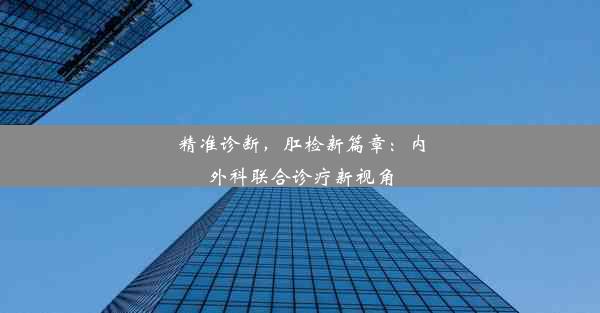 精准诊断，肛检新篇章：内外科联合诊疗新视角