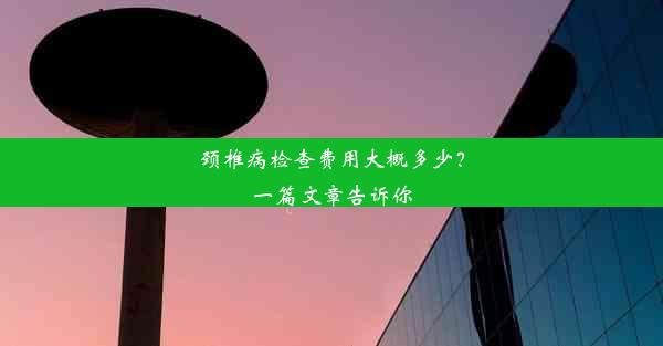 颈椎病检查费用大概多少？一篇文章告诉你