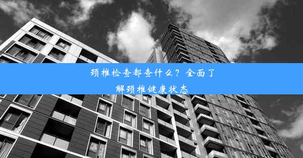 <b>颈椎检查都查什么？全面了解颈椎健康状态</b>