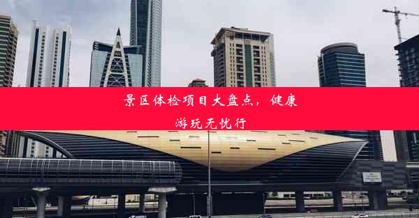 景区体检项目大盘点，健康游玩无忧行