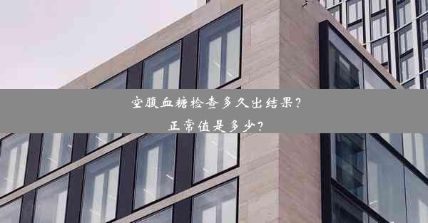 空腹血糖检查多久出结果？正常值是多少？