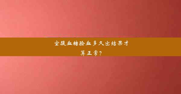 空腹血糖验血多久出结果才算正常？