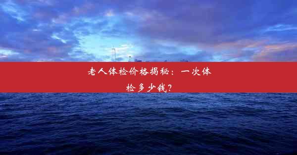 老人体检价格揭秘：一次体检多少钱？