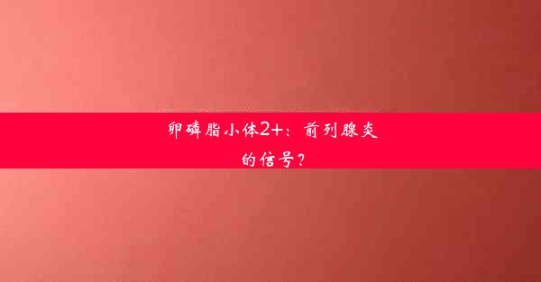 卵磷脂小体2+：前列腺炎的信号？