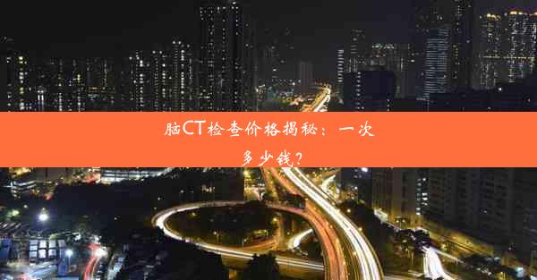 脑CT检查价格揭秘：一次多少钱？