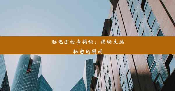 <b>脑电图检查揭秘：揭秘大脑秘密的瞬间</b>