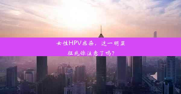 女性HPV感染，这一明显征兆你注意了吗？