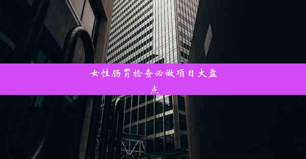 女性肠胃检查必做项目大盘点