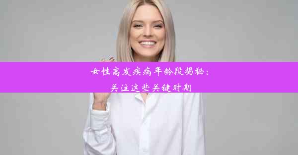 <b>女性高发疾病年龄段揭秘：关注这些关键时期</b>