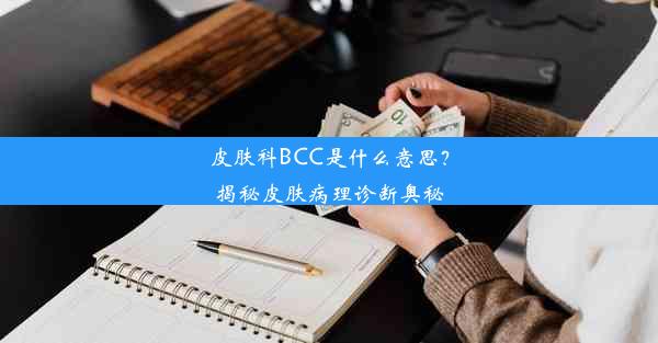 皮肤科BCC是什么意思？揭秘皮肤病理诊断奥秘