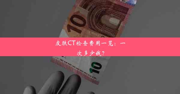 皮肤CT检查费用一览：一次多少钱？