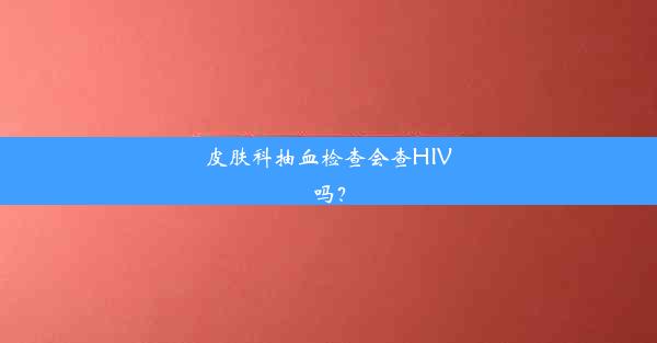 <b>皮肤科抽血检查会查HIV吗？</b>