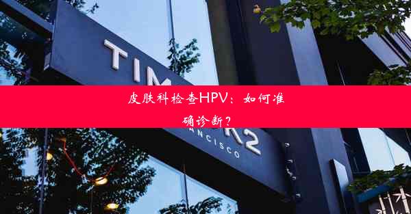 皮肤科检查HPV：如何准确诊断？