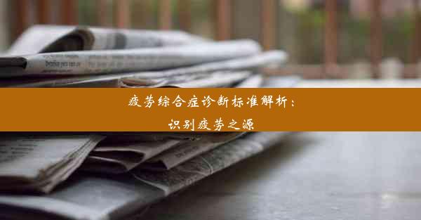 疲劳综合症诊断标准解析：识别疲劳之源