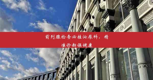 <b>前列腺检查必挂泌尿科，精准诊断保健康</b>