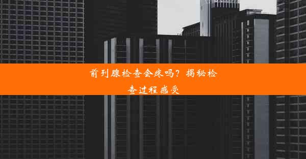 前列腺检查会疼吗？揭秘检查过程感受