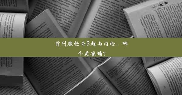 前列腺检查B超与内检，哪个更准确？