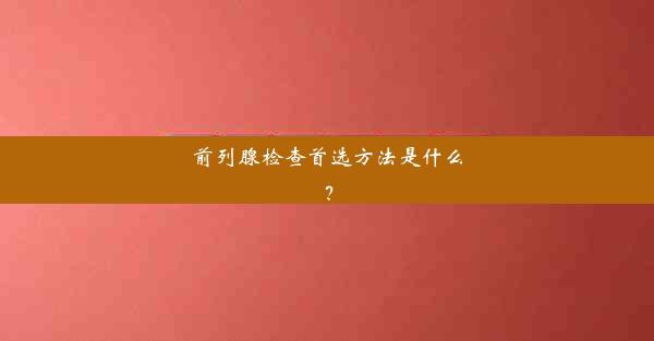 前列腺检查首选方法是什么？