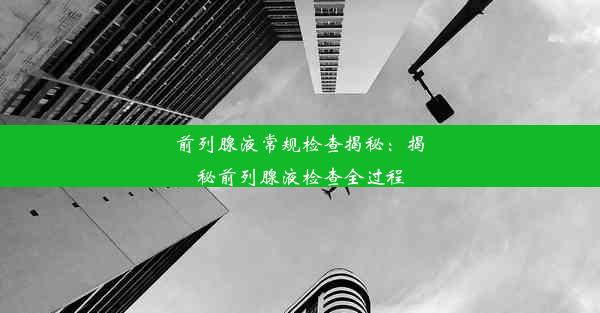 前列腺液常规检查揭秘：揭秘前列腺液检查全过程