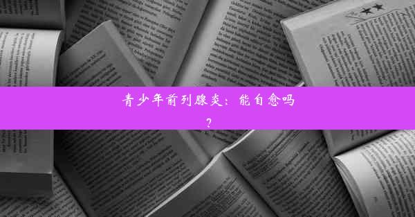 青少年前列腺炎：能自愈吗？