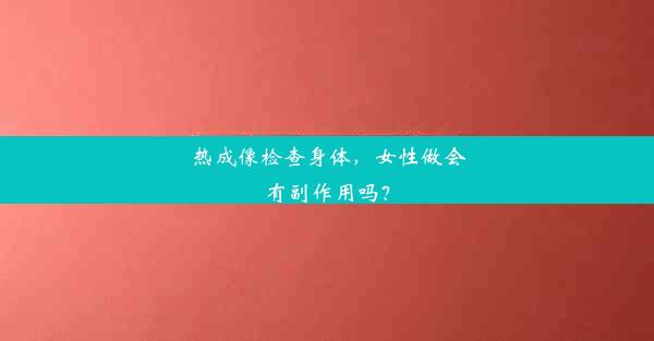 热成像检查身体，女性做会有副作用吗？