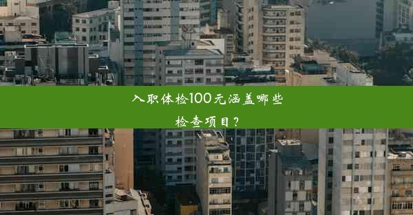 <b>入职体检100元涵盖哪些检查项目？</b>