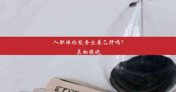 入职体检能查出来乙肝吗？真相揭晓