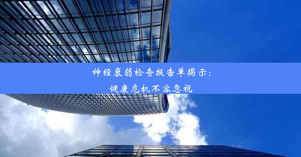 神经衰弱检查报告单揭示：健康危机不容忽视