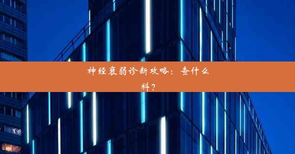 神经衰弱诊断攻略：查什么科？