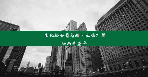 生化检查葡萄糖≠血糖？揭秘两者差异