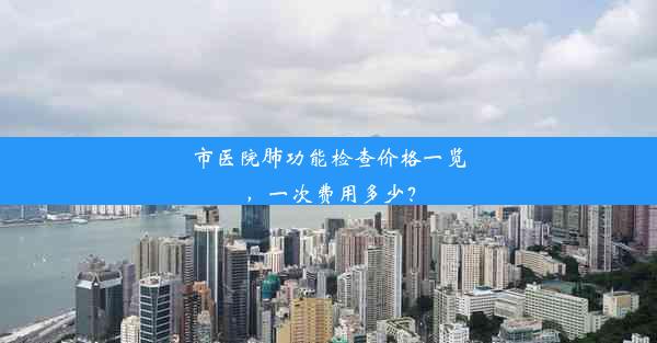 市医院肺功能检查价格一览，一次费用多少？